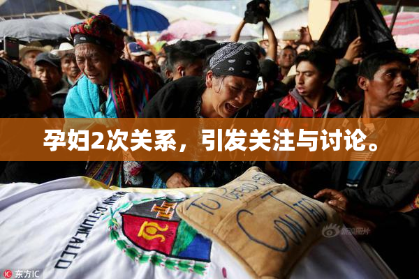 孕妇2次关系，引发关注与讨论。