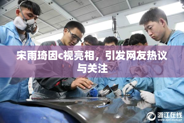 宋雨琦因c视亮相，引发网友热议与关注