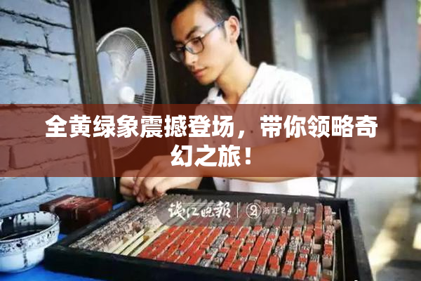 全黄绿象震撼登场，带你领略奇幻之旅！