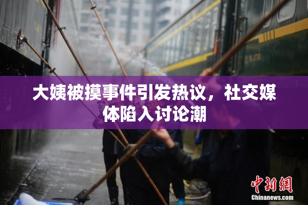 大姨被摸事件引发热议，社交媒体陷入讨论潮