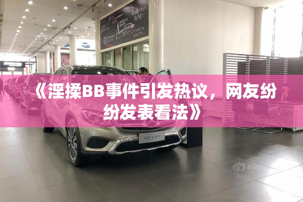 《淫揉BB事件引发热议，网友纷纷发表看法》