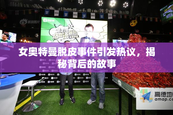 女奥特曼脱皮事件引发热议，揭秘背后的故事