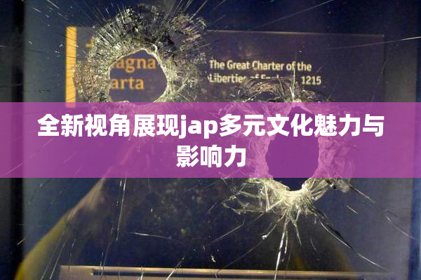 全新视角展现jap多元文化魅力与影响力