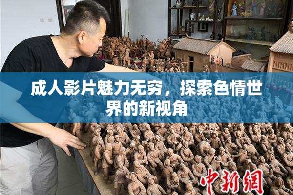 成人影片魅力无穷，探索色情世界的新视角