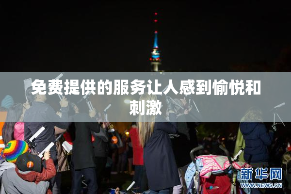 免费提供的服务让人感到愉悦和刺激