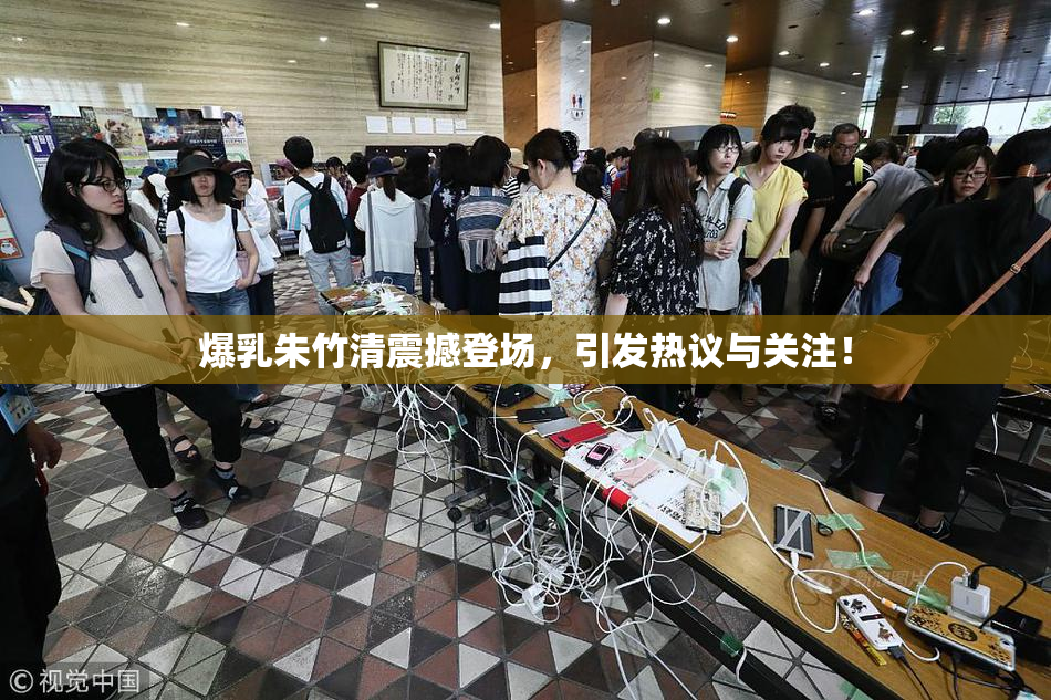 爆乳朱竹清震撼登场，引发热议与关注！