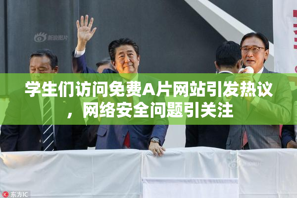 学生们访问免费A片网站引发热议，网络安全问题引关注