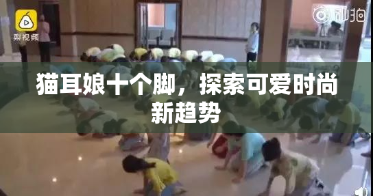 猫耳娘十个脚，探索可爱时尚新趋势