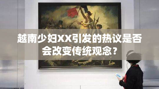 越南少妇XX引发的热议是否会改变传统观念？