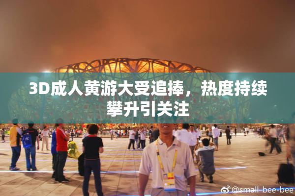 3D成人黄游大受追捧，热度持续攀升引关注