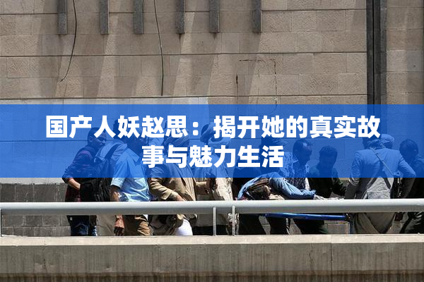 国产人妖赵思：揭开她的真实故事与魅力生活