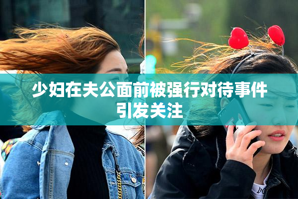 少妇在夫公面前被强行对待事件引发关注