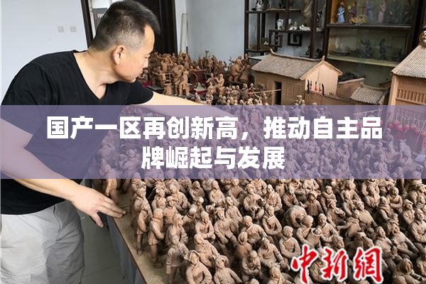 国产一区再创新高，推动自主品牌崛起与发展