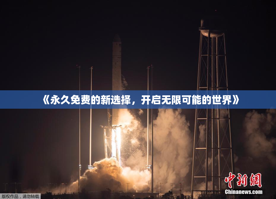 《永久免费的新选择，开启无限可能的世界》