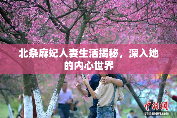 北条麻妃人妻生活揭秘，深入她的内心世界