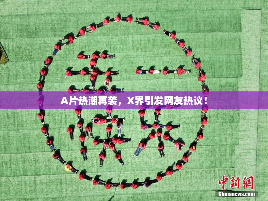 A片热潮再袭，X界引发网友热议！