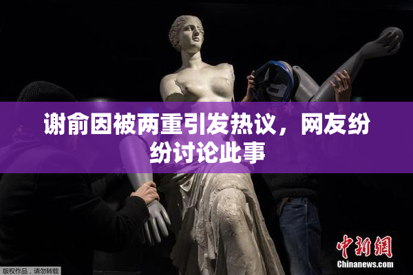 谢俞因被两重引发热议，网友纷纷讨论此事