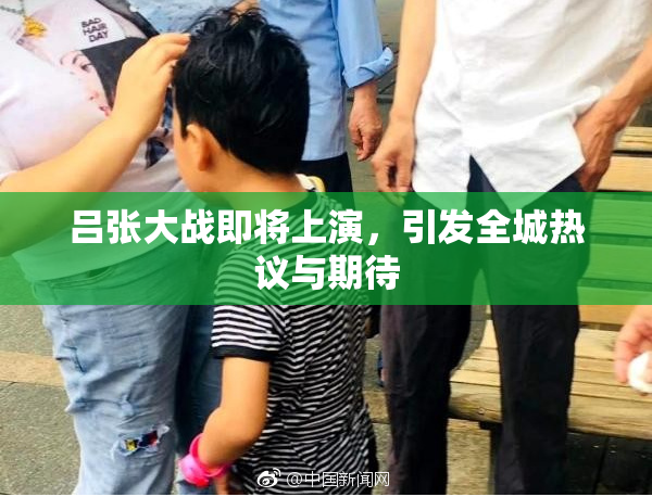 吕张大战即将上演，引发全城热议与期待
