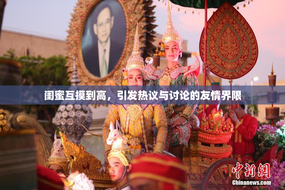 闺蜜互摸到高，引发热议与讨论的友情界限