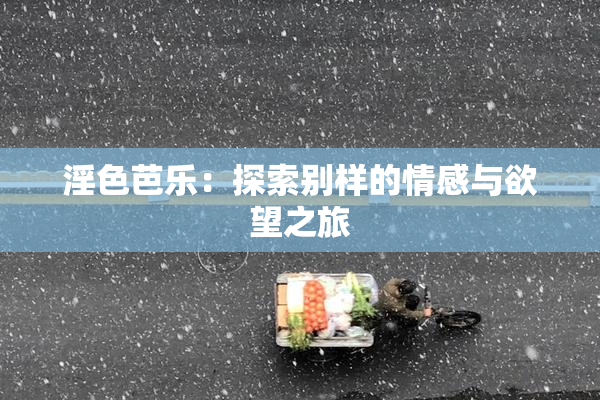 淫色芭乐：探索别样的情感与欲望之旅