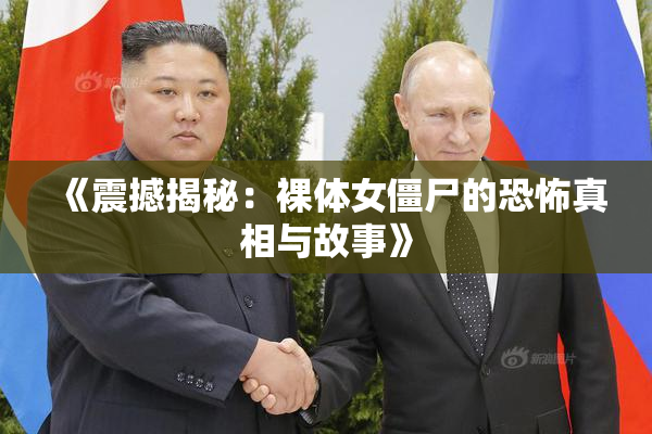 《震撼揭秘：裸体女僵尸的恐怖真相与故事》
