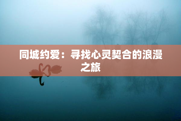 同城约爱：寻找心灵契合的浪漫之旅
