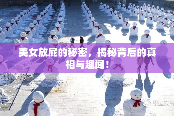 美女放屁的秘密，揭秘背后的真相与趣闻！