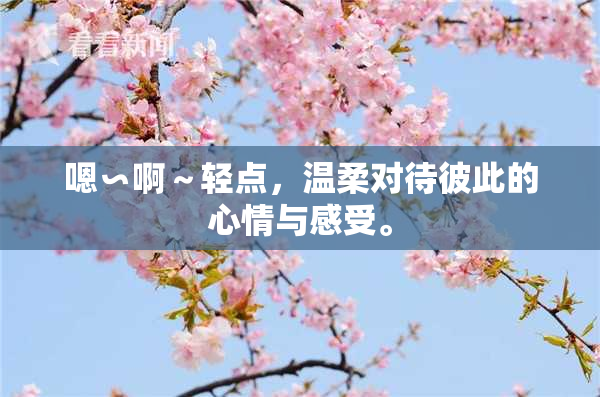 嗯∽啊～轻点，温柔对待彼此的心情与感受。