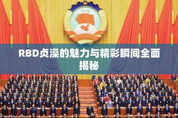 RBD贞澡的魅力与精彩瞬间全面揭秘