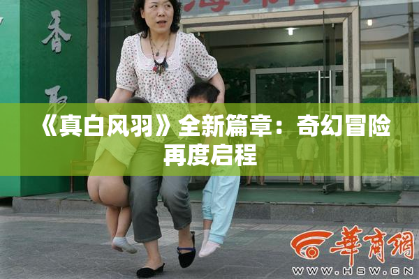 《真白风羽》全新篇章：奇幻冒险再度启程