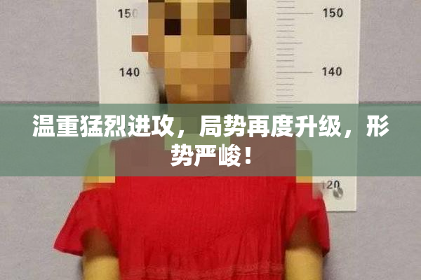 温重猛烈进攻，局势再度升级，形势严峻！