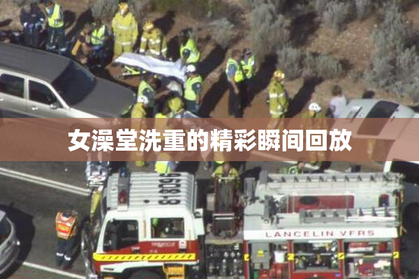 女澡堂洗重的精彩瞬间回放