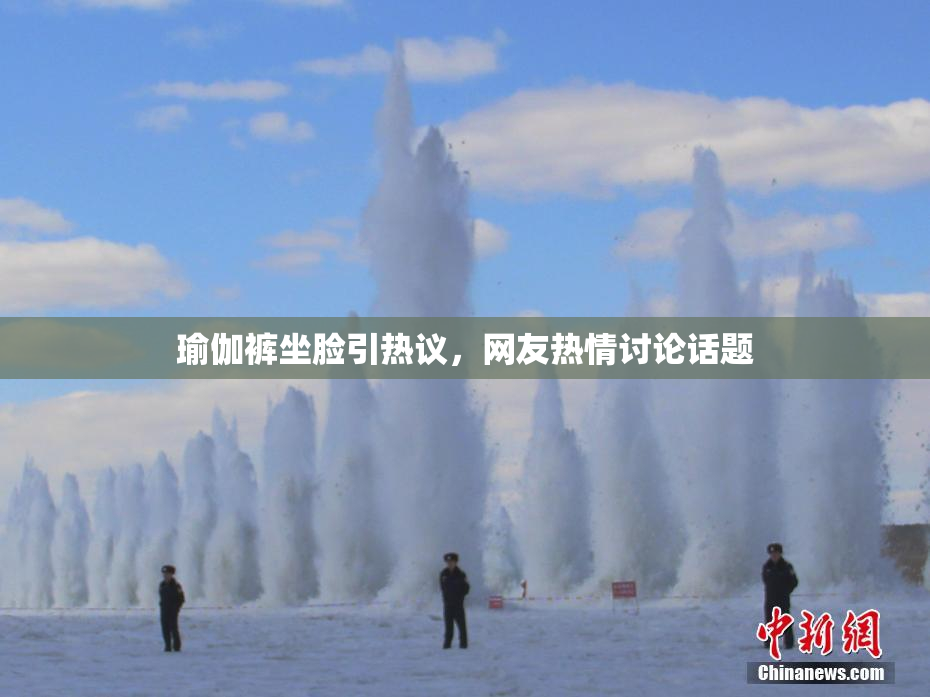 瑜伽裤坐脸引热议，网友热情讨论话题
