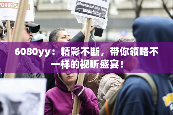 6080yy：精彩不断，带你领略不一样的视听盛宴！