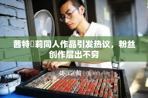 茜特菈莉同人作品引发热议，粉丝创作层出不穷