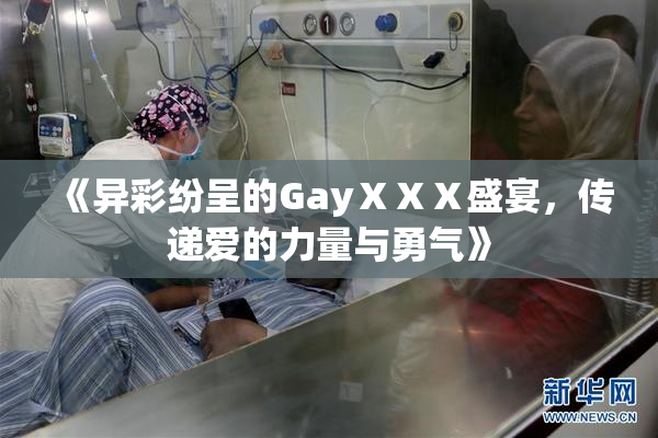《异彩纷呈的GayⅩⅩⅩ盛宴，传递爱的力量与勇气》