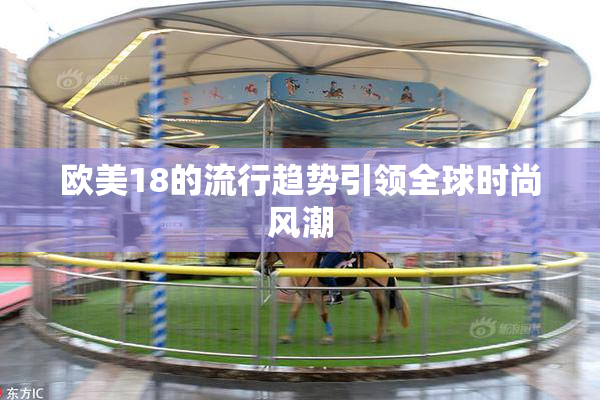 欧美18的流行趋势引领全球时尚风潮