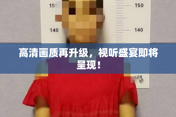 高清画质再升级，视听盛宴即将呈现！