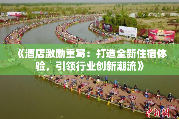 《酒店激励重写：打造全新住宿体验，引领行业创新潮流》
