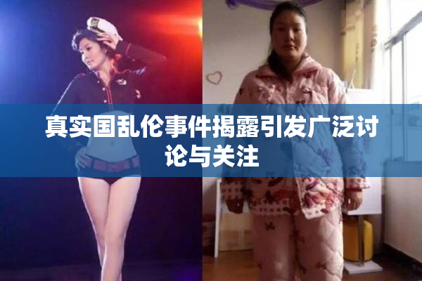真实国乱伦事件揭露引发广泛讨论与关注