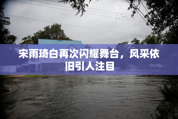 宋雨琦白再次闪耀舞台，风采依旧引人注目