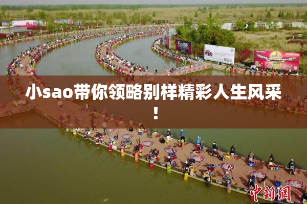 小sao带你领略别样精彩人生风采！