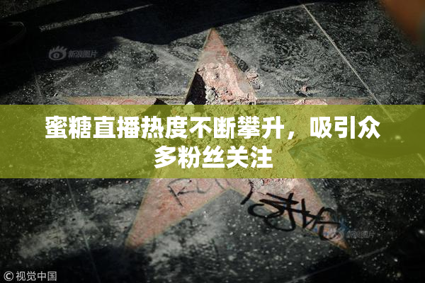 蜜糖直播热度不断攀升，吸引众多粉丝关注