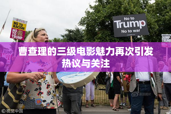 曹查理的三级电影魅力再次引发热议与关注