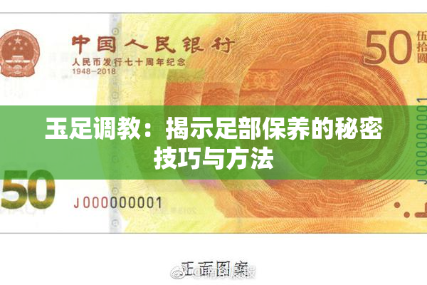 玉足调教：揭示足部保养的秘密技巧与方法