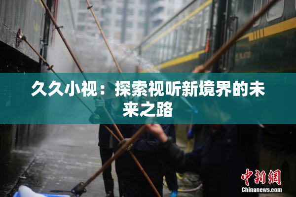 久久小视：探索视听新境界的未来之路