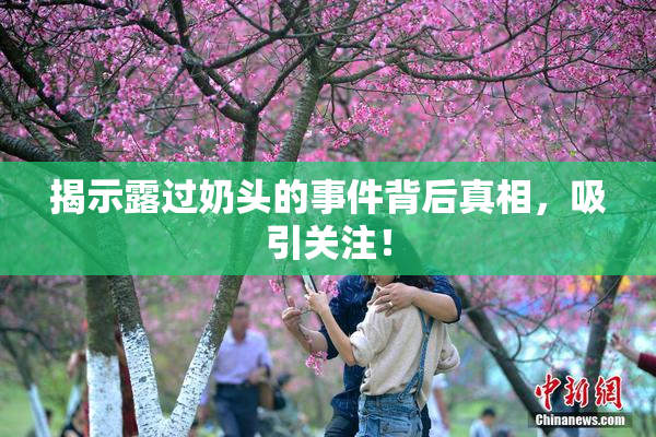 揭示露过奶头的事件背后真相，吸引关注！