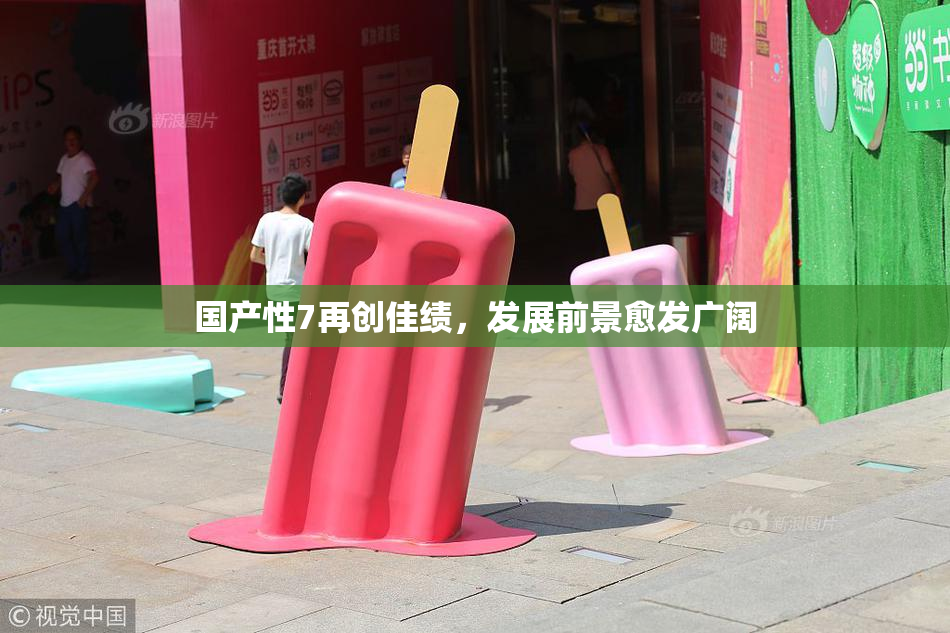 国产性7再创佳绩，发展前景愈发广阔