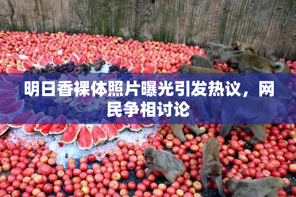 明日香裸体照片曝光引发热议，网民争相讨论