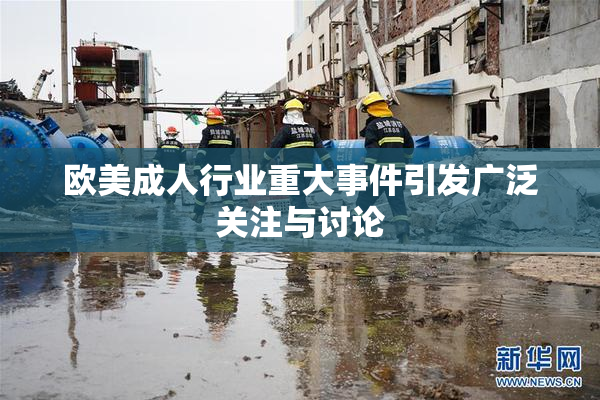 欧美成人行业重大事件引发广泛关注与讨论